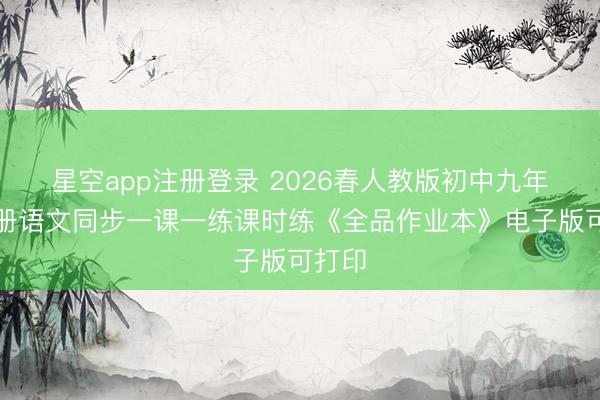 星空app注册登录 2026春人教版初中九年级下册语文同步一课一练课时练《全品作业本》电子版可打印