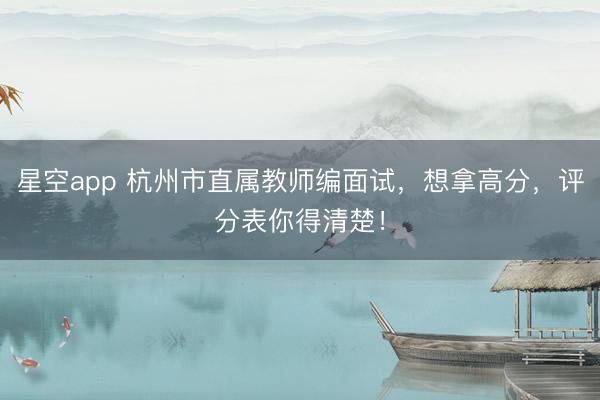 星空app 杭州市直属教师编面试,想拿高分,评分表你得清楚!