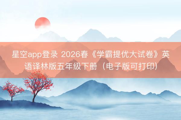 星空app登录 2026春《学霸提优大试卷》英语译林版五年级下册（电子版可打印）