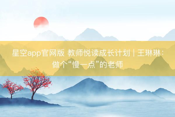 星空app官网版 教师悦读成长计划 | 王琳琳：做个“慢一点”的老师