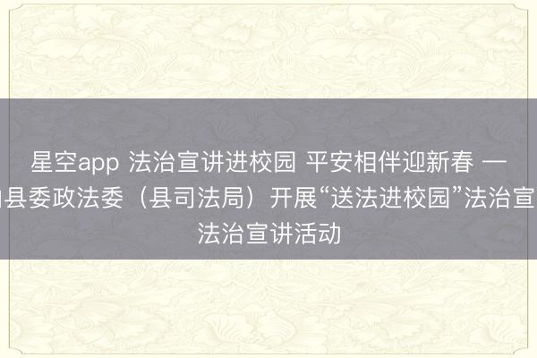星空app 法治宣讲进校园 平安相伴迎新春 ——浮山县委政法委（县司法局）开展“送法进校园”法治宣讲活动