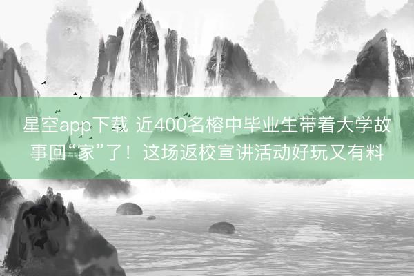 星空app下载 近400名榕中毕业生带着大学故事回“家”了！这场返校宣讲活动好玩又有料