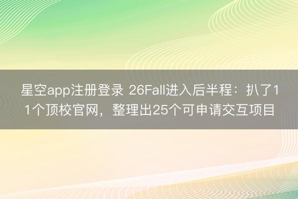 星空app注册登录 26Fall进入后半程：扒了11个顶校官网，整理出25个可申请交互项目