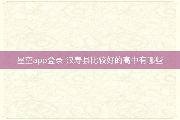 星空app登录 汉寿县比较好的高中有哪些