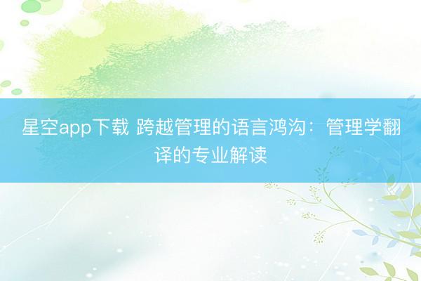星空app下载 跨越管理的语言鸿沟：管理学翻译的专业解读