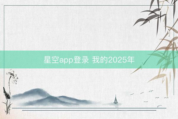 星空app登录 我的2025年