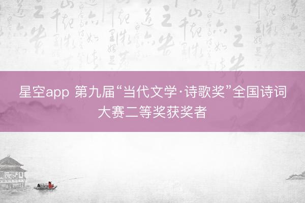 星空app 第九届“当代文学·诗歌奖”全国诗词大赛二等奖获奖者