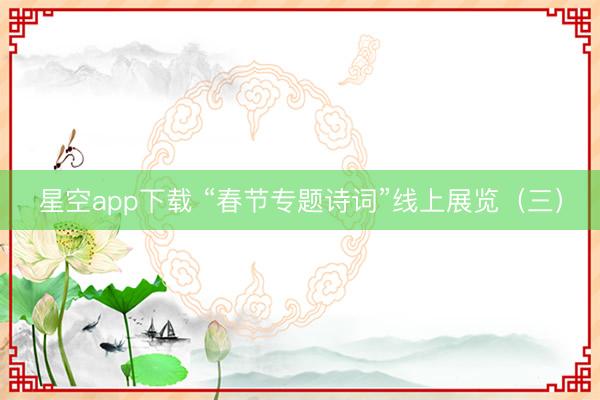 星空app下载 “春节专题诗词”线上展览（三）