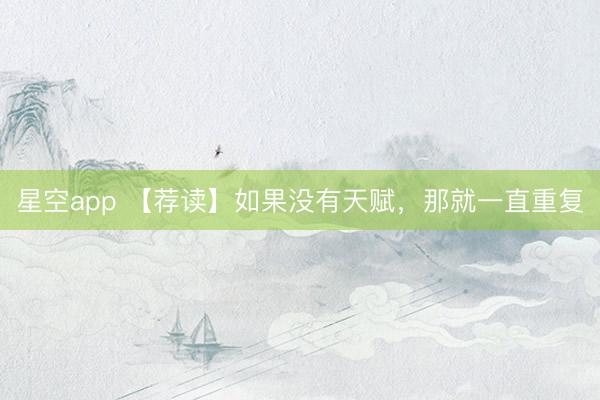 星空app 【荐读】如果没有天赋，那就一直重复