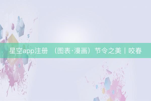 星空app注册 （图表·漫画）节令之美丨咬春