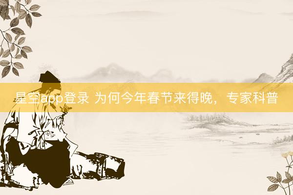 星空app登录 为何今年春节来得晚,专家科普