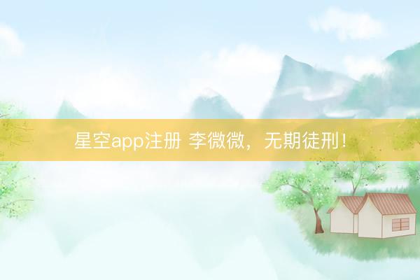 星空app注册 李微微,无期徒刑!