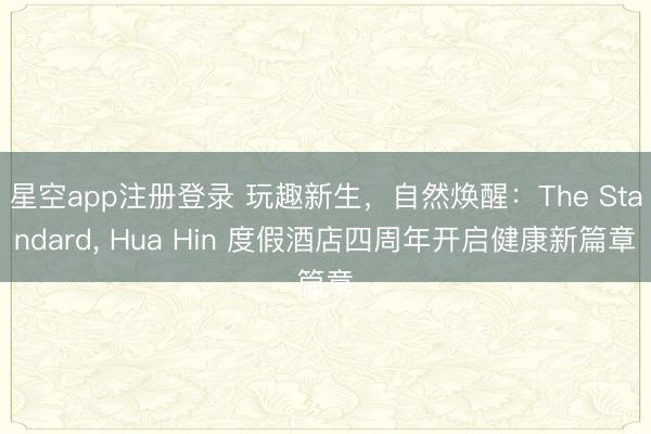 星空app注册登录 玩趣新生,自然焕醒:The Standard, Hua Hin 度假酒店四周年开启健康新篇章