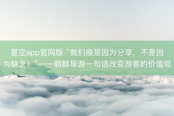 星空app官网版 “我们瘦是因为分享,不是因为缺乏!”——朝鲜导游一句话改变游客的价值观