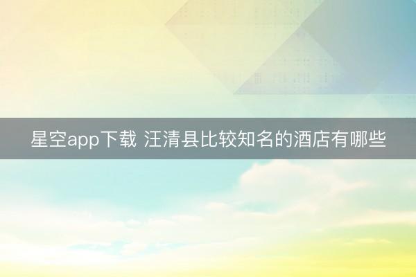 星空app下载 汪清县比较知名的酒店有哪些