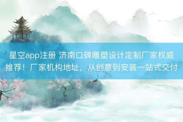 星空app注册 济南口碑雕塑设计定制厂家权威推荐!厂家机构地址,从创意到安装一站式交付