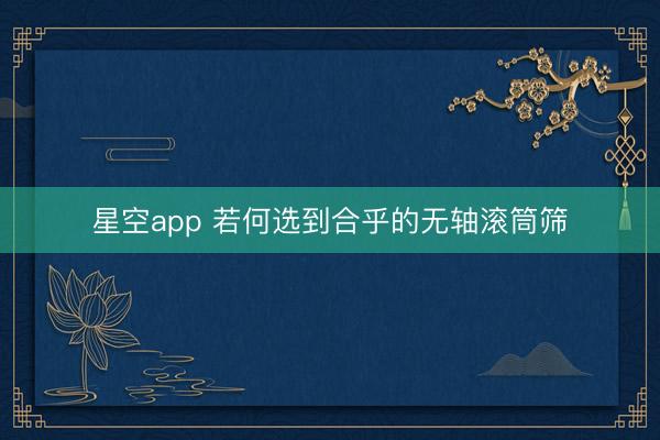 星空app 若何选到合乎的无轴滚筒筛