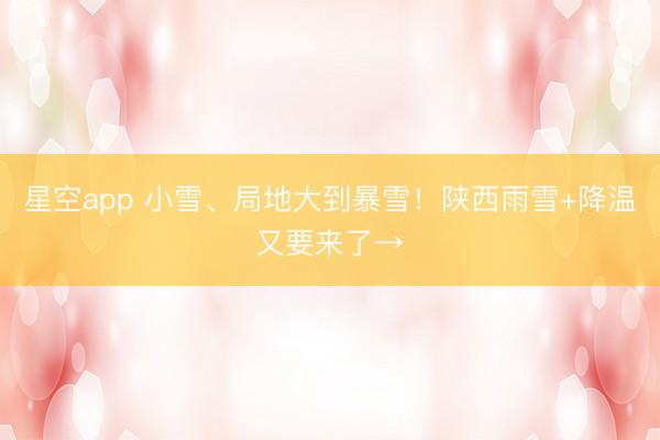 星空app 小雪、局地大到暴雪！陕西雨雪+降温又要来了→