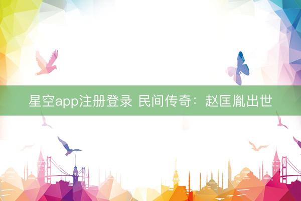 星空app注册登录 民间传奇：赵匡胤出世