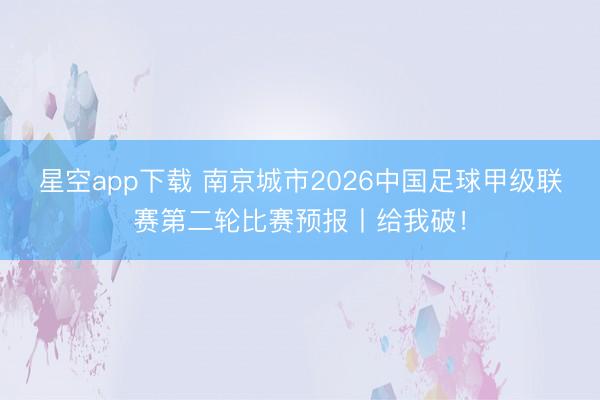 星空app下载 南京城市2026中国足球甲级联赛第二轮比赛预报丨给我破！
