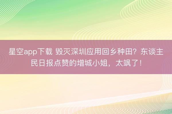 星空app下载 毁灭深圳应用回乡种田?东谈主民日报点赞的增城小姐,太飒了!
