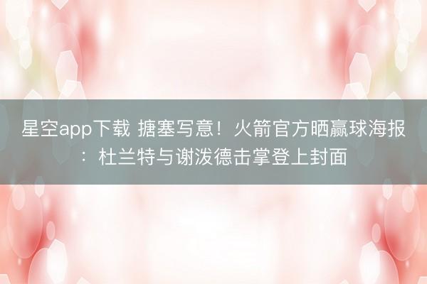 星空app下载 搪塞写意！火箭官方晒赢球海报：杜兰特与谢泼德击掌登上封面