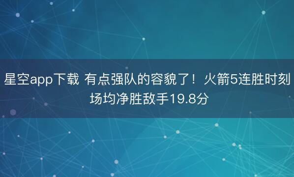 星空app下载 有点强队的容貌了！火箭5连胜时刻 场均净胜敌手19.8分
