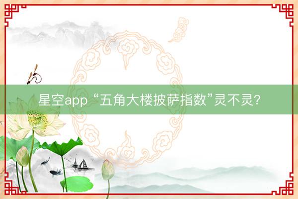 星空app “五角大楼披萨指数”灵不灵？