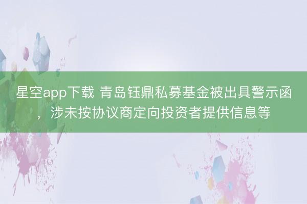 星空app下载 青岛钰鼎私募基金被出具警示函，涉未按协议商定向投资者提供信息等