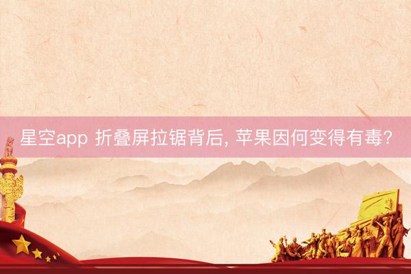 星空app 折叠屏拉锯背后, 苹果因何变得有毒?