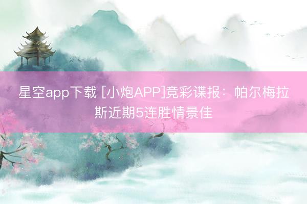 星空app下载 [小炮APP]竞彩谍报：帕尔梅拉斯近期5连胜情景佳