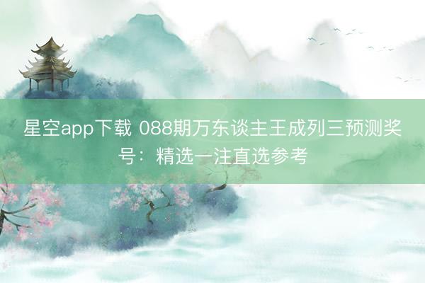 星空app下载 088期万东谈主王成列三预测奖号：精选一注直选参考