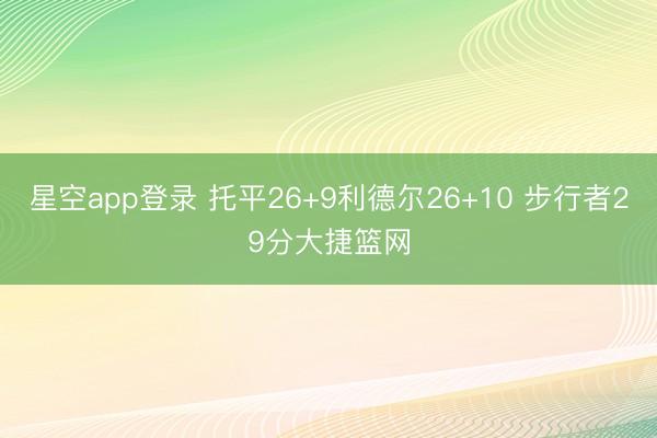 星空app登录 托平26+9利德尔26+10 步行者29分大捷篮网