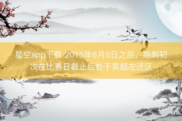 星空app下载 2015年8月8日之后,热刺初次在比赛日截止后处于英超左迁区