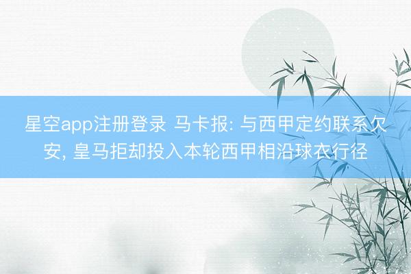 星空app注册登录 马卡报: 与西甲定约联系欠安， 皇马拒却投入本轮西甲相沿球衣行径