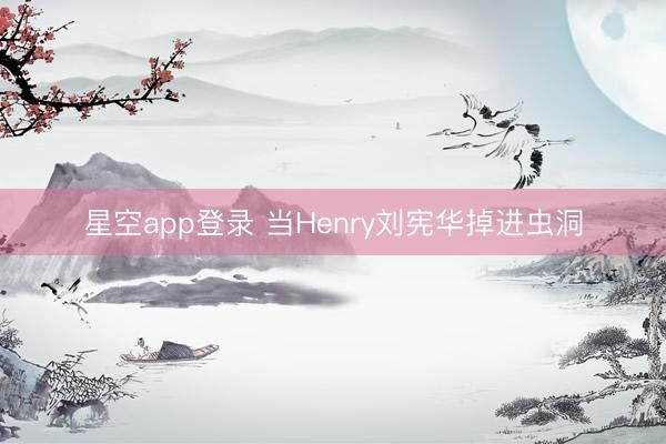星空app登录 当Henry刘宪华掉进虫洞