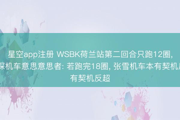 星空app注册 WSBK荷兰站第二回合只跑12圈， 资深机车意思意思者: 若跑完18圈， 张雪机车本有契机反超