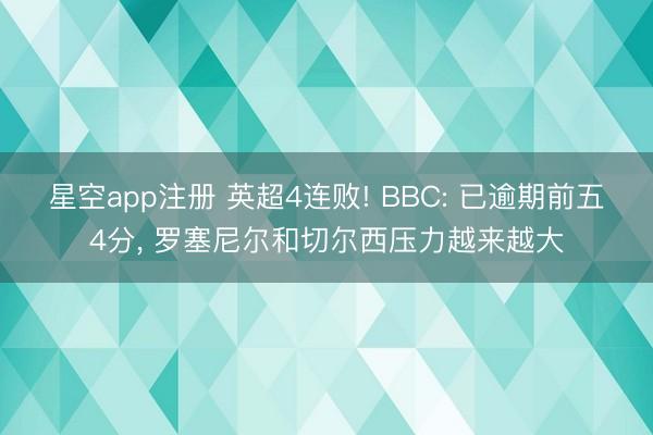 星空app注册 英超4连败! BBC: 已逾期前五4分， 罗塞尼尔和切尔西压力越来越大