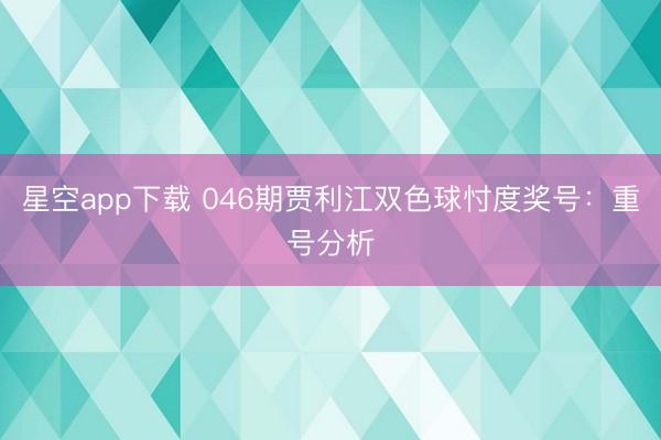 星空app下载 046期贾利江双色球忖度奖号：重号分析