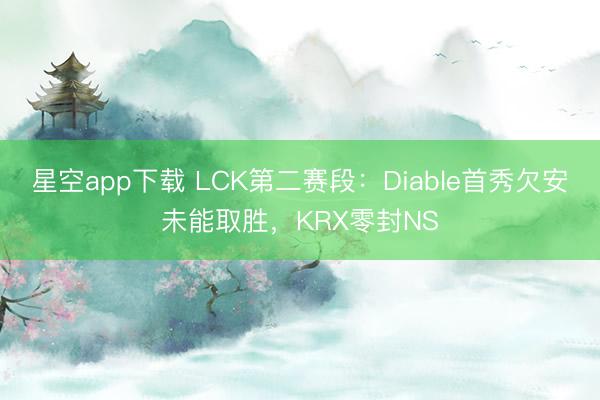 星空app下载 LCK第二赛段：Diable首秀欠安未能取胜，KRX零封NS