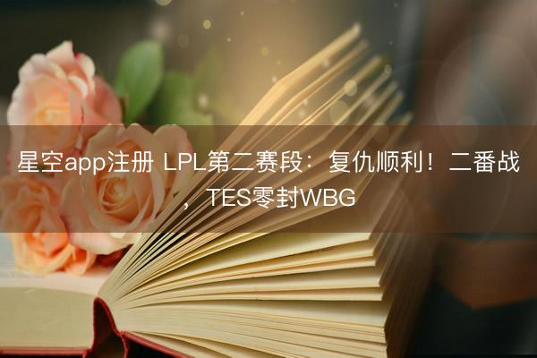 星空app注册 LPL第二赛段：复仇顺利！二番战，TES零封WBG