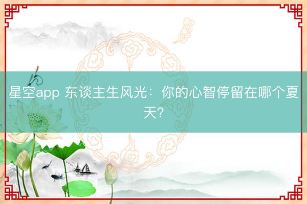 星空app 东谈主生风光：你的心智停留在哪个夏天？