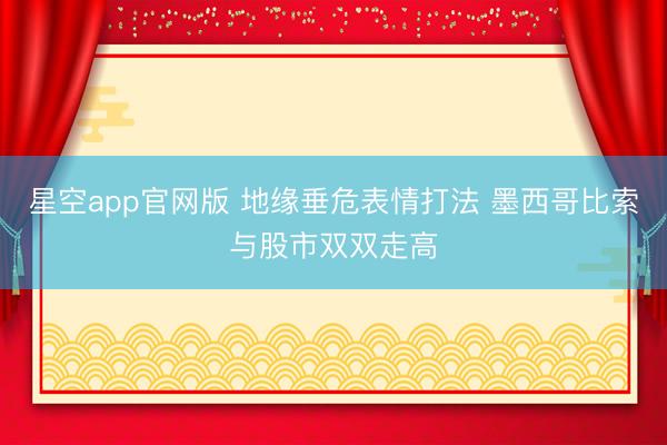 星空app官网版 地缘垂危表情打法 墨西哥比索与股市双双走高