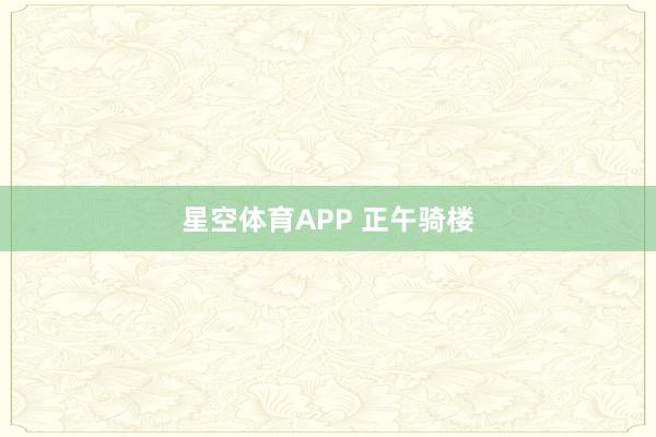 星空体育APP 正午骑楼