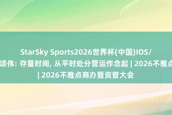 StarSky Sports2026世界杯(中国)IOS/安卓官方下载 隋颂伟: 存量时间, 从平时处分营运作念起 | 2026不雅点商办暨资管大会