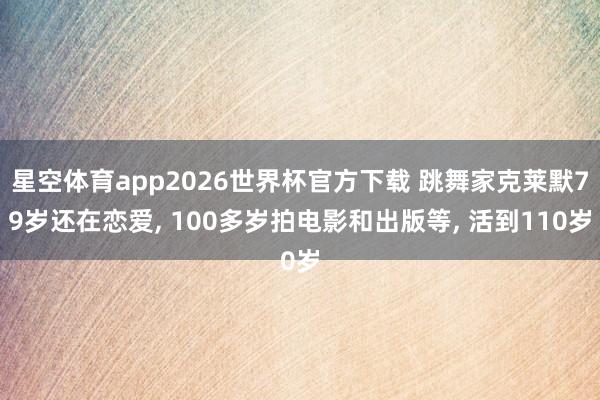 星空体育app2026世界杯官方下载 跳舞家克莱默79岁还在恋爱, 100多岁拍电影和出版等, 活到110岁