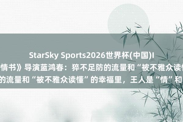 StarSky Sports2026世界杯(中国)IOS/安卓官方下载 《给阿嬷的情书》导演蓝鸿春:猝不足防的流量和“被不雅众读懂”的幸福里,王人是“情”和“义”