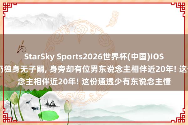 StarSky Sports2026世界杯(中国)IOS/安卓官方下载 54 岁仍独身无子嗣, 身旁却有位男东说念主相伴近20年! 这份通透少有东说念主懂