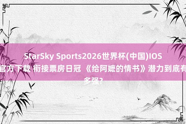 StarSky Sports2026世界杯(中国)IOS/安卓官方下载 衔接票房日冠 《给阿嬷的情书》潜力到底有多强?