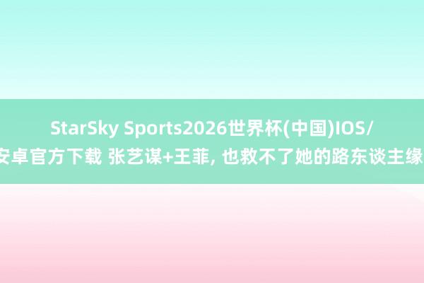 StarSky Sports2026世界杯(中国)IOS/安卓官方下载 张艺谋+王菲, 也救不了她的路东谈主缘?